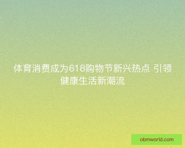 体育消费成为618购物节新兴热点 引领健康生活新潮流