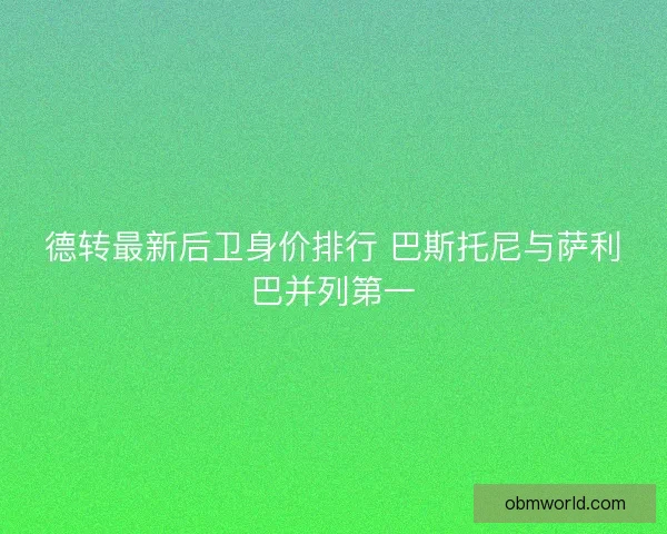 德转最新后卫身价排行 巴斯托尼与萨利巴并列第一