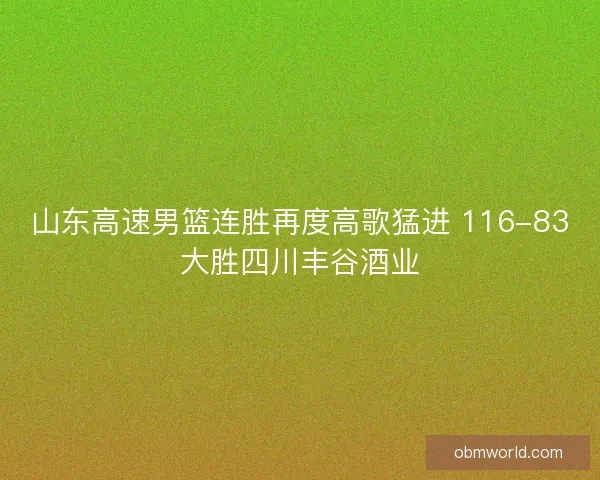 山东高速男篮连胜再度高歌猛进 116-83大胜四川丰谷酒业