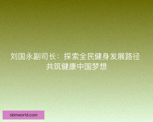 刘国永副司长：探索全民健身发展路径 共筑健康中国梦想