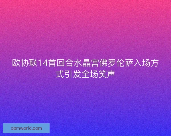 欧协联14首回合水晶宫佛罗伦萨入场方式引发全场笑声