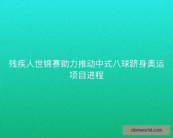 残疾人世锦赛助力推动中式八球跻身奥运项目进程 残疾人世锦赛助力推动中式八球跻身奥运项目进程