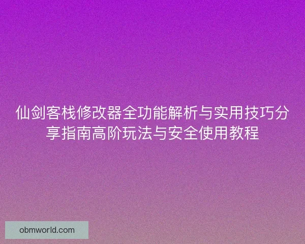 仙剑客栈修改器全功能解析与实用技巧分享指南高阶玩法与安全使用教程