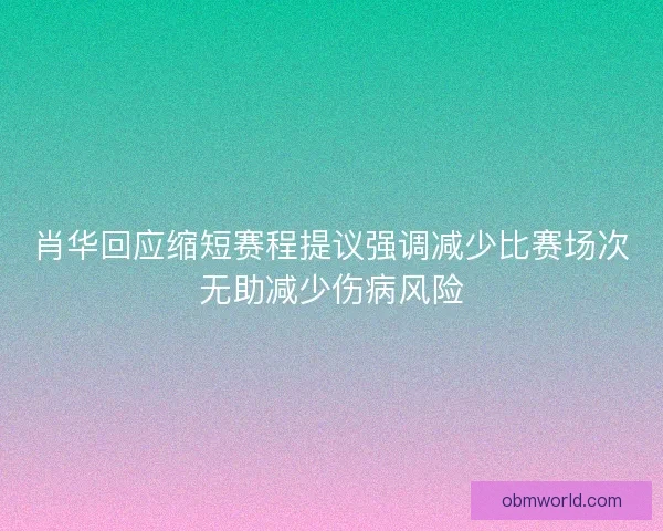 肖华回应缩短赛程提议强调减少比赛场次无助减少伤病风险 肖华回应缩短赛程提议强调减少比赛场次无助减少伤病风险