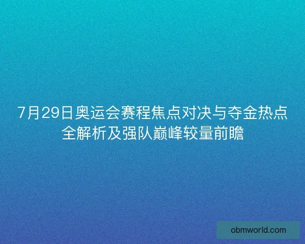 7月29日奥运会赛程焦点对决与夺金热点全解析及强队巅峰较量前瞻 7月29日奥运会赛程焦点对决与夺金热点全解析及强队巅峰较量前瞻